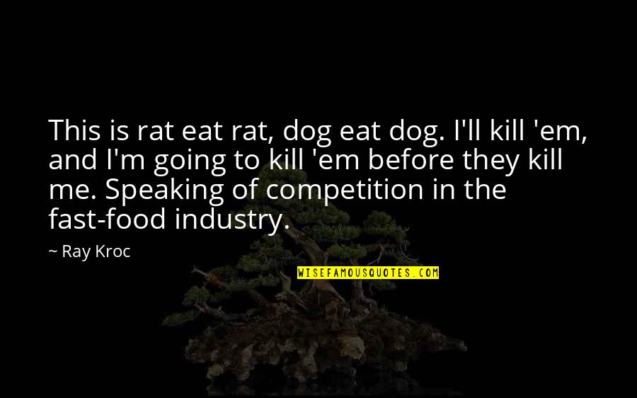 Dog'll Quotes By Ray Kroc: This is rat eat rat, dog eat dog.
