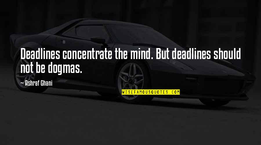 Dogma Quotes By Ashraf Ghani: Deadlines concentrate the mind. But deadlines should not