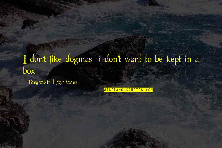 Dogma Quotes By Bangambiki Habyarimana: I don't like dogmas; i don't want to