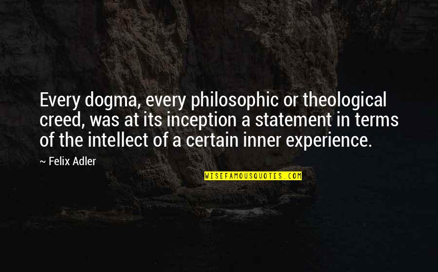Dogma Quotes By Felix Adler: Every dogma, every philosophic or theological creed, was