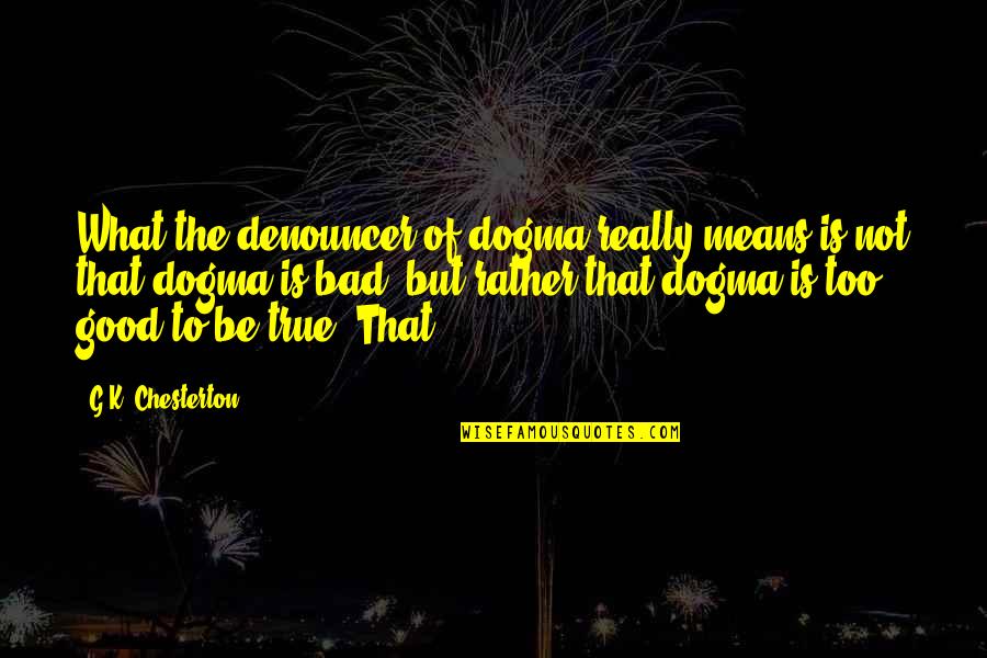 Dogma Quotes By G.K. Chesterton: What the denouncer of dogma really means is