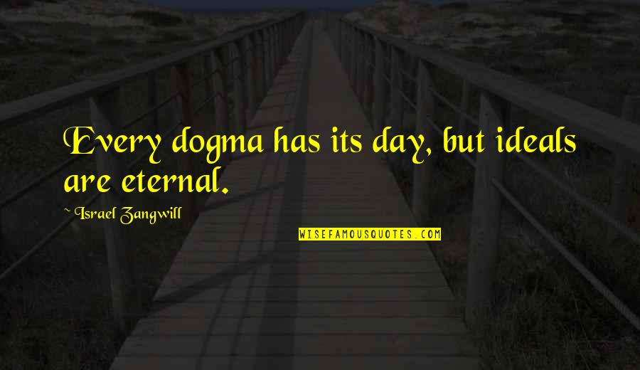 Dogma Quotes By Israel Zangwill: Every dogma has its day, but ideals are