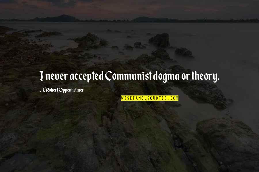 Dogma Quotes By J. Robert Oppenheimer: I never accepted Communist dogma or theory.