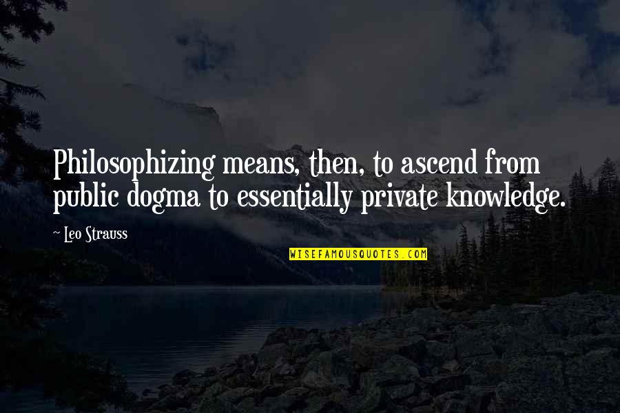 Dogma Quotes By Leo Strauss: Philosophizing means, then, to ascend from public dogma