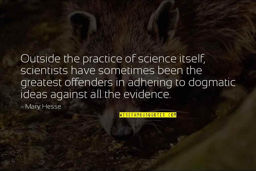 Dogma Quotes By Mary Hesse: Outside the practice of science itself, scientists have