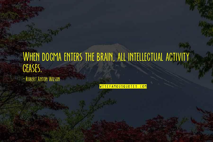 Dogma Quotes By Robert Anton Wilson: When dogma enters the brain, all intellectual activity