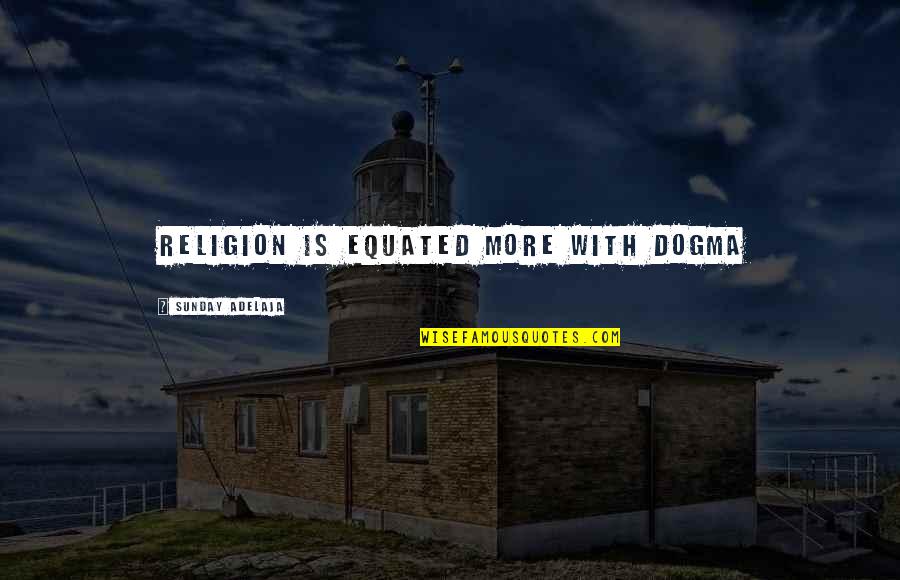 Dogma Quotes By Sunday Adelaja: Religion is equated more with dogma