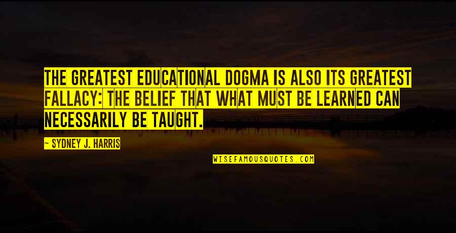 Dogma Quotes By Sydney J. Harris: The greatest educational dogma is also its greatest