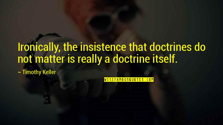 Dogma Quotes By Timothy Keller: Ironically, the insistence that doctrines do not matter