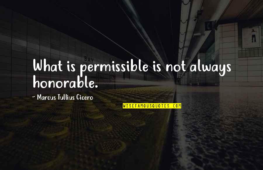 Dogman's Quotes By Marcus Tullius Cicero: What is permissible is not always honorable.