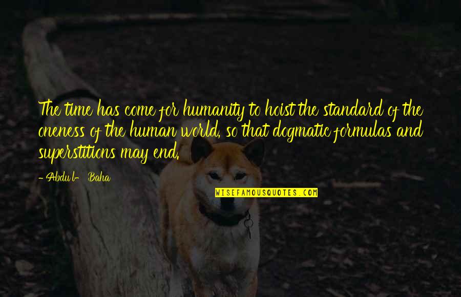 Dogmatic Quotes By Abdu'l- Baha: The time has come for humanity to hoist