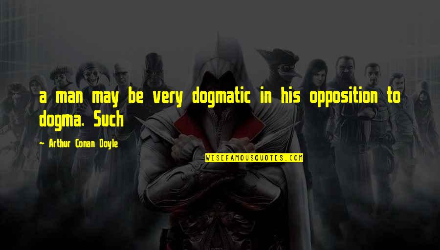 Dogmatic Quotes By Arthur Conan Doyle: a man may be very dogmatic in his