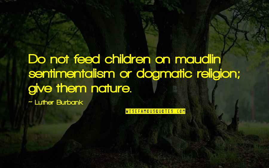 Dogmatic Quotes By Luther Burbank: Do not feed children on maudlin sentimentalism or