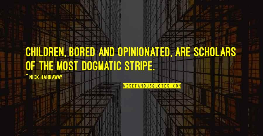 Dogmatic Quotes By Nick Harkaway: Children, bored and opinionated, are scholars of the