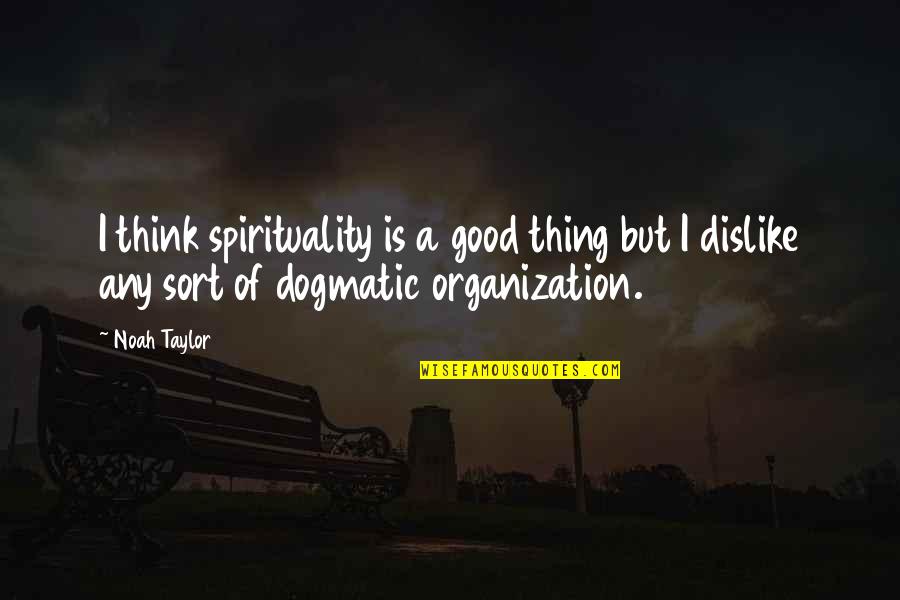 Dogmatic Quotes By Noah Taylor: I think spirituality is a good thing but