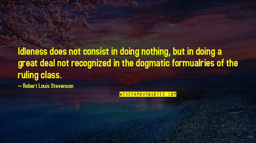 Dogmatic Quotes By Robert Louis Stevenson: Idleness does not consist in doing nothing, but