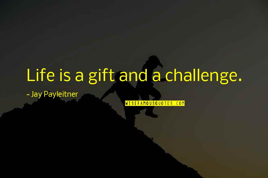 Dogmatic Thinking Quotes By Jay Payleitner: Life is a gift and a challenge.