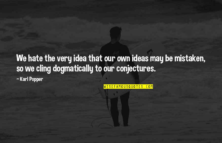 Dogmatically Quotes By Karl Popper: We hate the very idea that our own Dogmatically Quotes By Karl Popper: We hate the very idea that our own
