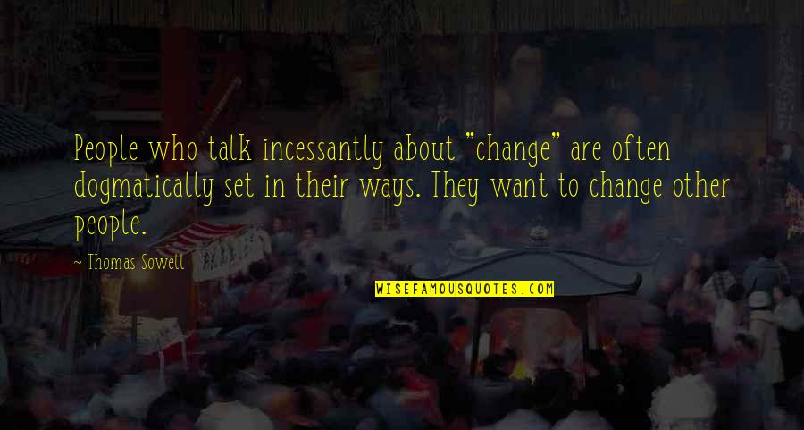 Dogmatically Quotes By Thomas Sowell: People who talk incessantly about "change" are often Dogmatically Quotes By Thomas Sowell: People who talk incessantly about "change" are often