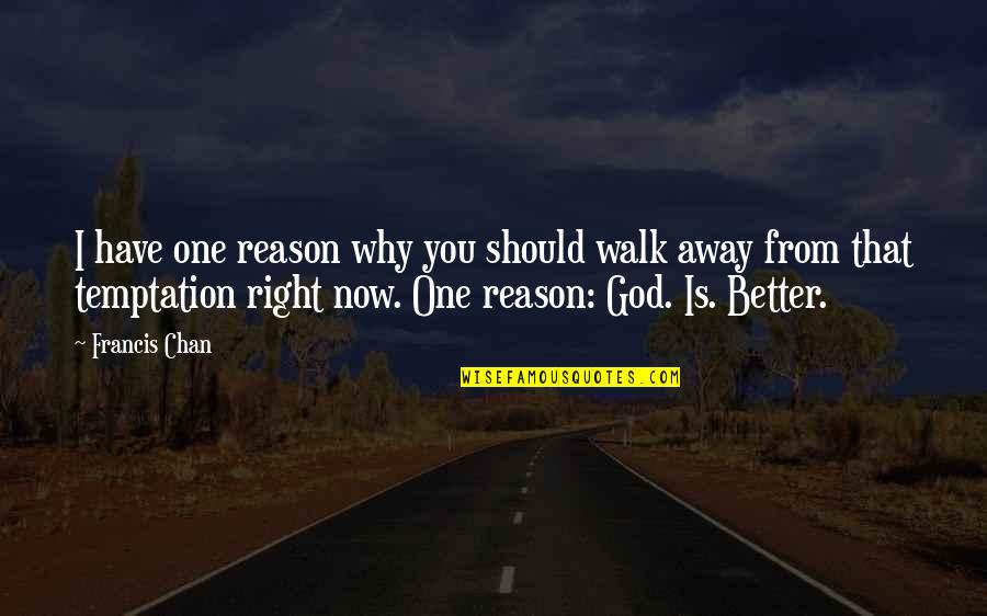 Dogmatics Boston Quotes By Francis Chan: I have one reason why you should walk