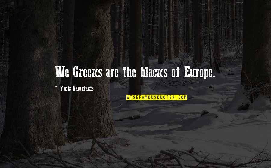 Dogmatics Boston Quotes By Yanis Varoufakis: We Greeks are the blacks of Europe.
