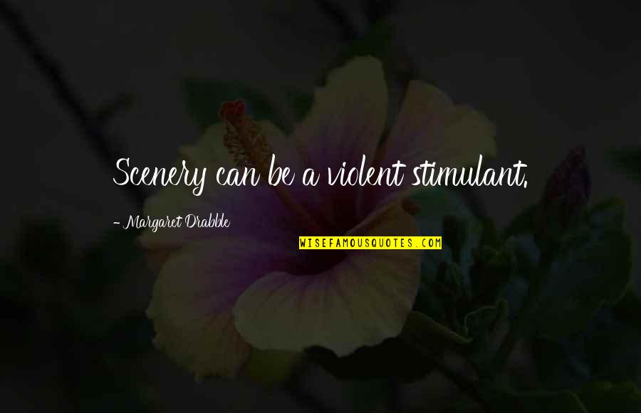 Dogmatics Everybody Does It Quotes By Margaret Drabble: Scenery can be a violent stimulant. Dogmatics Everybody Does It Quotes By Margaret Drabble: Scenery can be a violent stimulant.