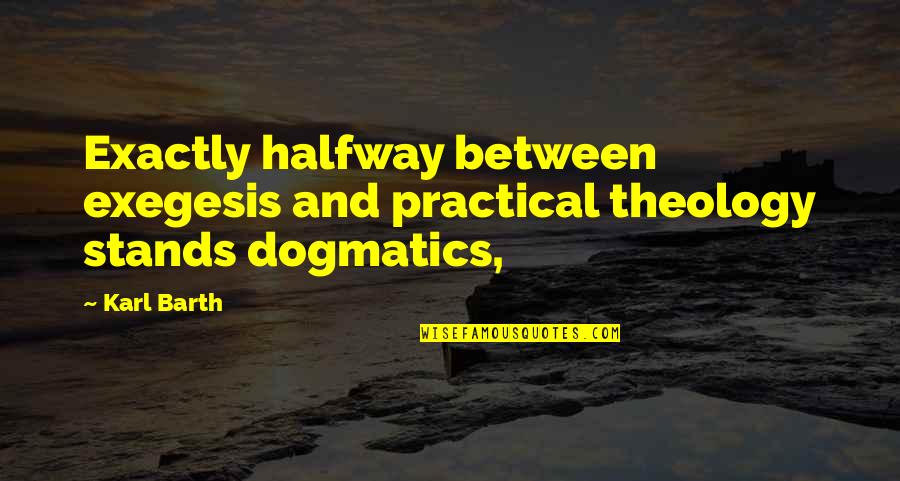 Dogmatics Quotes By Karl Barth: Exactly halfway between exegesis and practical theology stands