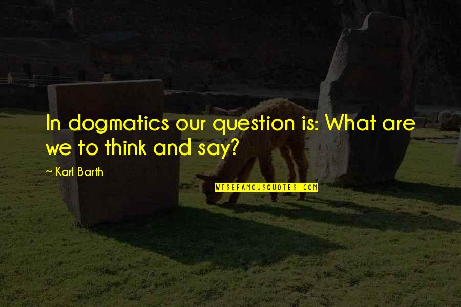 Dogmatics Sure Quotes By Karl Barth: In dogmatics our question is: What are we