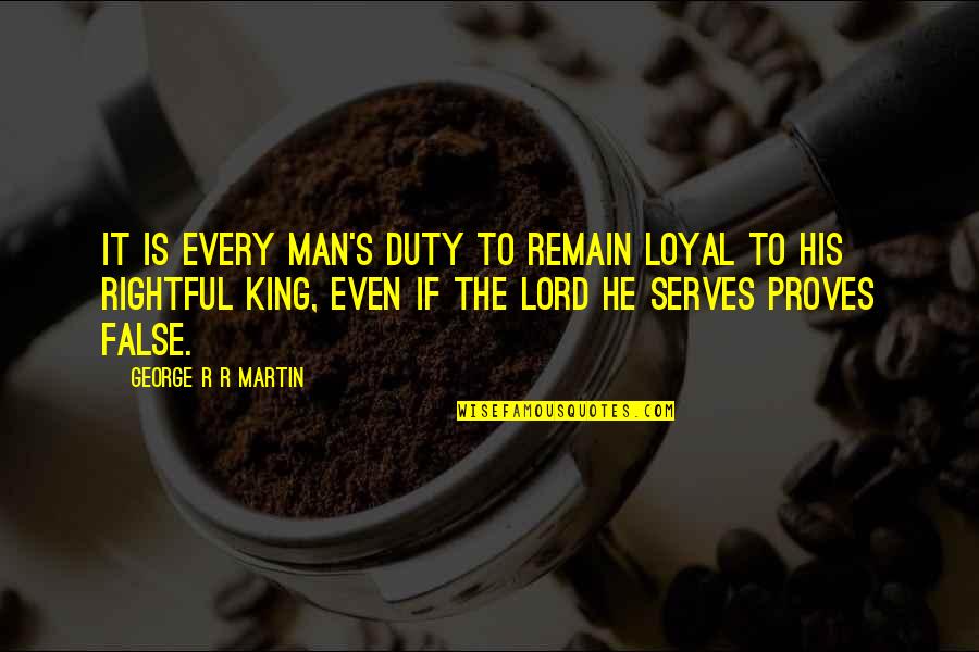 Dogmatise Quotes By George R R Martin: It is every man's duty to remain loyal
