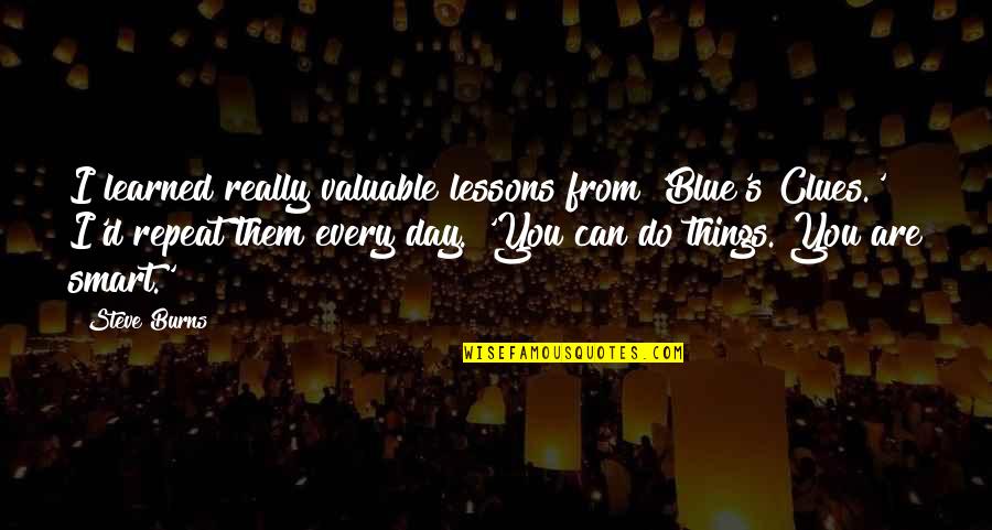 Dogmatism Philosophy Quotes By Steve Burns: I learned really valuable lessons from 'Blue's Clues.'