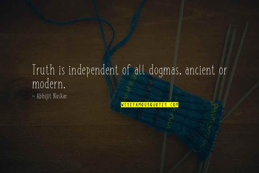 Dogmatism Quotes By Abhijit Naskar: Truth is independent of all dogmas, ancient or