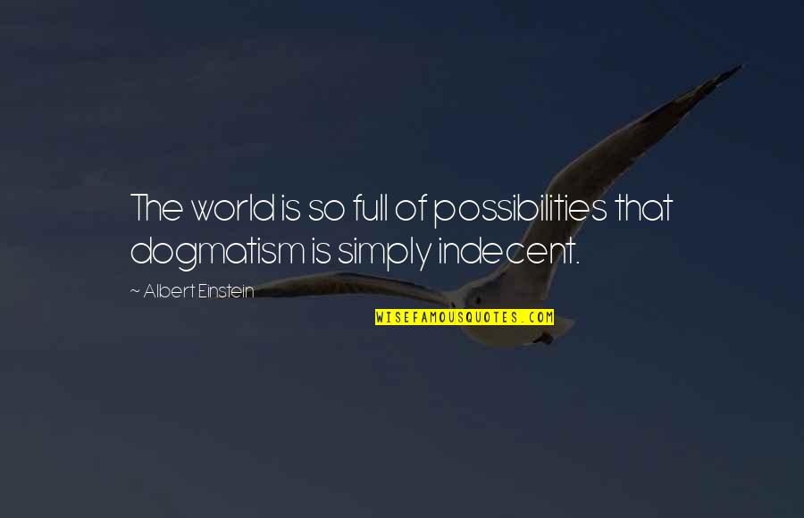 Dogmatism Quotes By Albert Einstein: The world is so full of possibilities that
