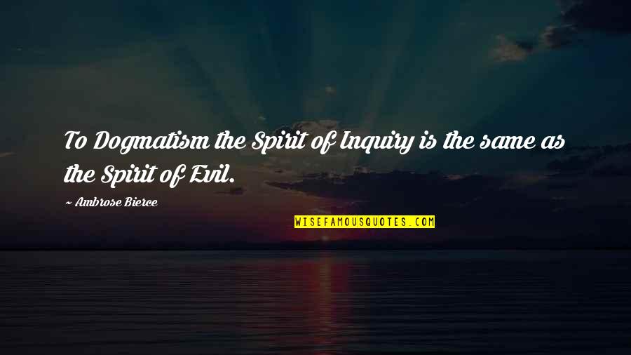Dogmatism Quotes By Ambrose Bierce: To Dogmatism the Spirit of Inquiry is the