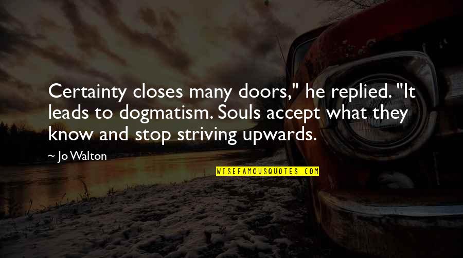Dogmatism Quotes By Jo Walton: Certainty closes many doors," he replied. "It leads