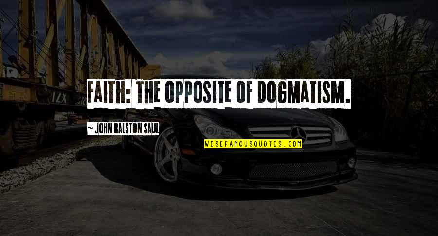 Dogmatism Quotes By John Ralston Saul: Faith: The opposite of dogmatism.