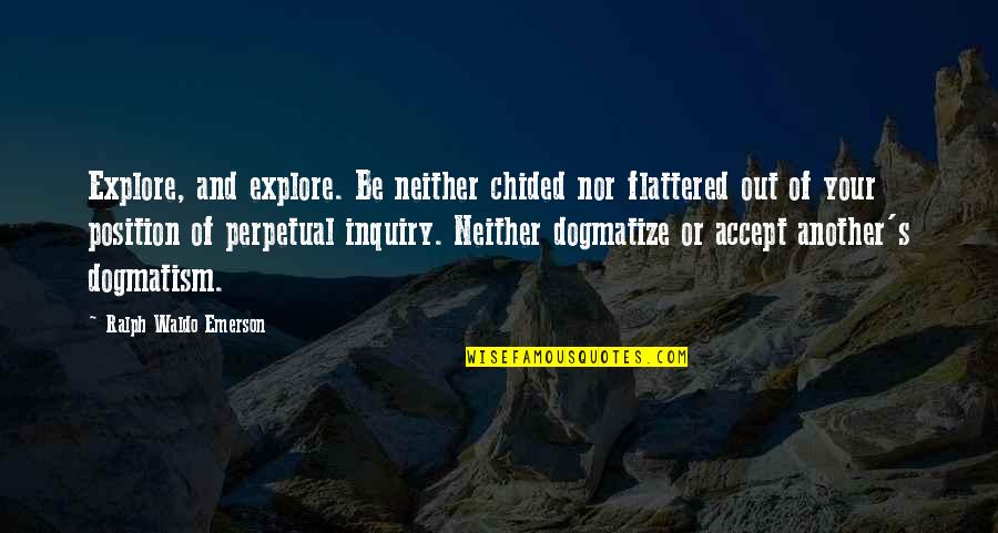 Dogmatism Quotes By Ralph Waldo Emerson: Explore, and explore. Be neither chided nor flattered