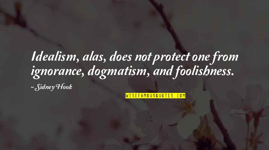 Dogmatism Quotes By Sidney Hook: Idealism, alas, does not protect one from ignorance,