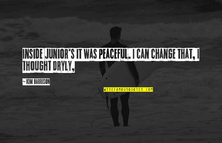 Dogmatisme Dalam Quotes By Kim Harrison: Inside Junior's it was peaceful. I can change