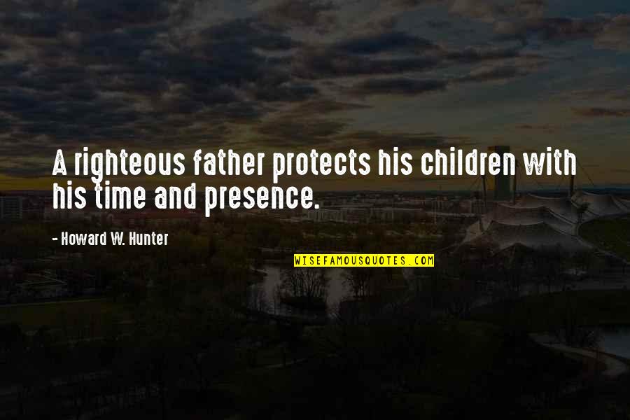 Dogmatist Def Quotes By Howard W. Hunter: A righteous father protects his children with his Dogmatist Def Quotes By Howard W. Hunter: A righteous father protects his children with his