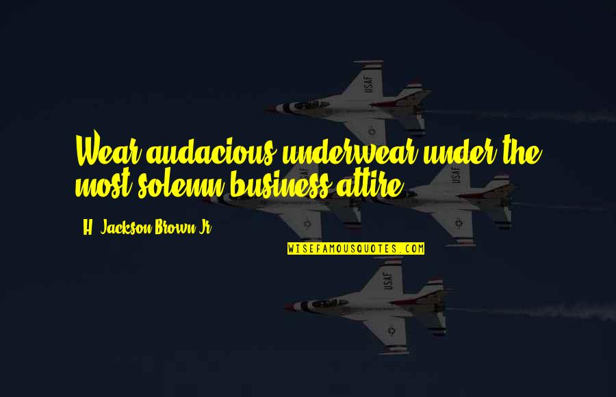 Dogmatist Synonym Quotes By H. Jackson Brown Jr.: Wear audacious underwear under the most solemn business Dogmatist Synonym Quotes By H. Jackson Brown Jr.: Wear audacious underwear under the most solemn business