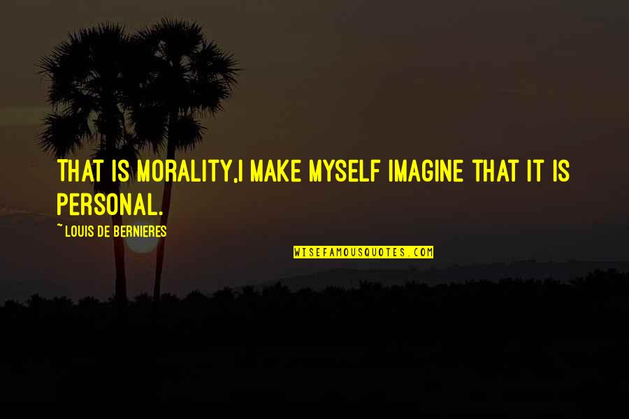 Dogmatist Synonym Quotes By Louis De Bernieres: That is morality,I make myself imagine that it Dogmatist Synonym Quotes By Louis De Bernieres: That is morality,I make myself imagine that it