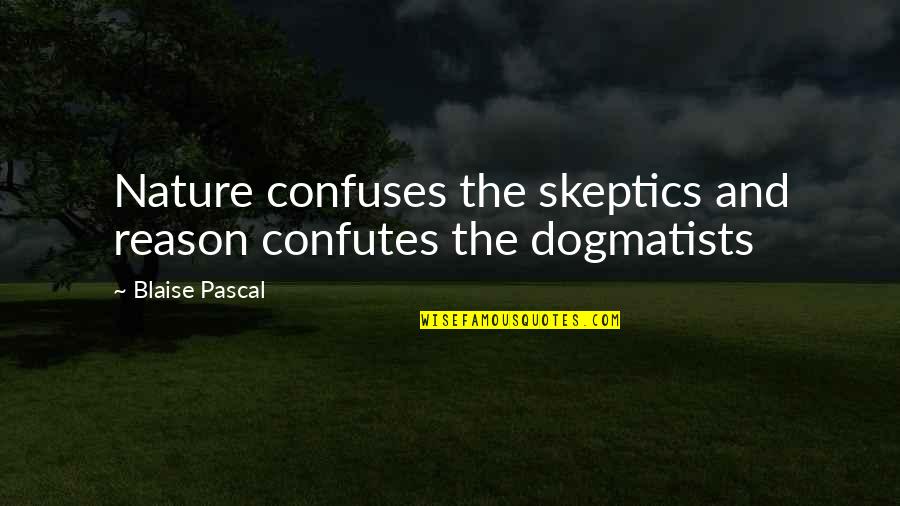 Dogmatists Quotes By Blaise Pascal: Nature confuses the skeptics and reason confutes the