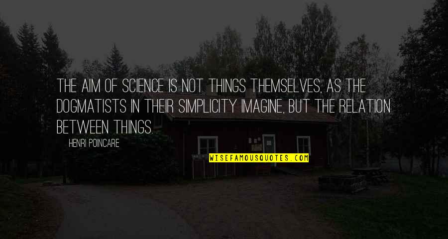 Dogmatists Quotes By Henri Poincare: The aim of science is not things themselves,