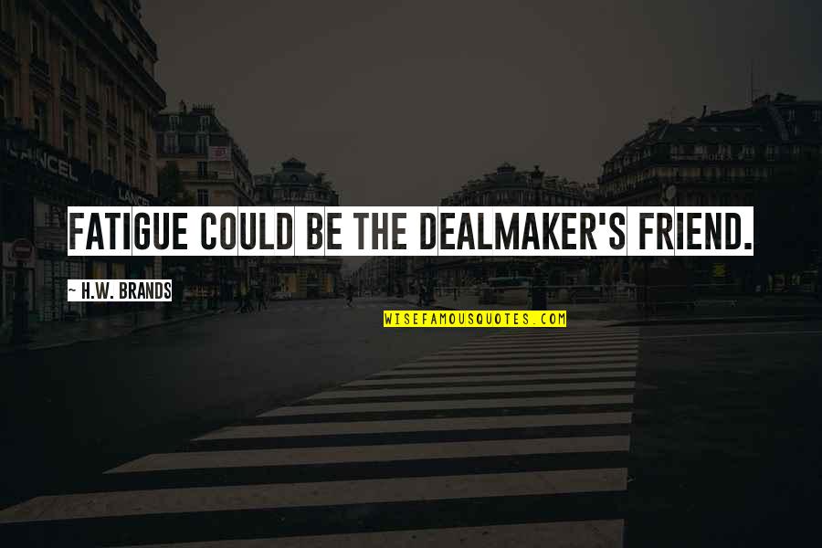 Dognit Quotes By H.W. Brands: Fatigue could be the dealmaker's friend. Dognit Quotes By H.W. Brands: Fatigue could be the dealmaker's friend.