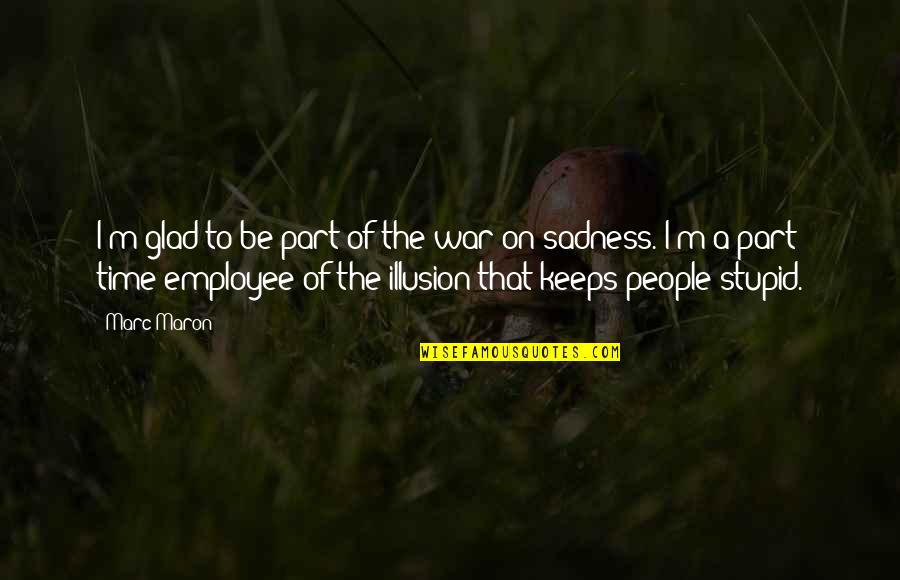 Dogomar Quotes By Marc Maron: I'm glad to be part of the war Dogomar Quotes By Marc Maron: I'm glad to be part of the war