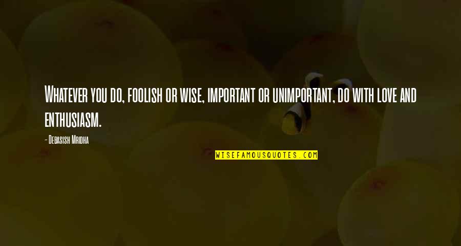 Dogru Nefes Nasil Alinir Quotes By Debasish Mridha: Whatever you do, foolish or wise, important or Dogru Nefes Nasil Alinir Quotes By Debasish Mridha: Whatever you do, foolish or wise, important or
