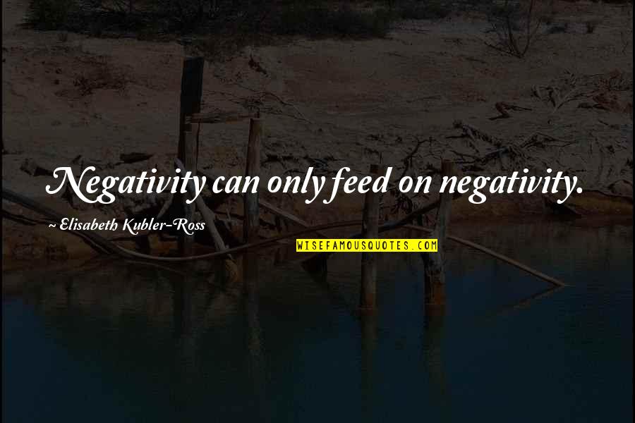 Dogs And Balls Quotes By Elisabeth Kubler-Ross: Negativity can only feed on negativity.