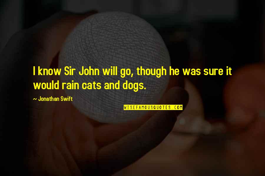 Dogs And Cats Quotes By Jonathan Swift: I know Sir John will go, though he