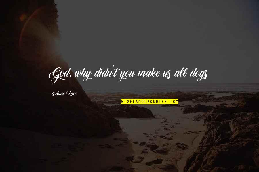 Dogs And God Quotes By Anne Rice: God, why didn't you make us all dogs?