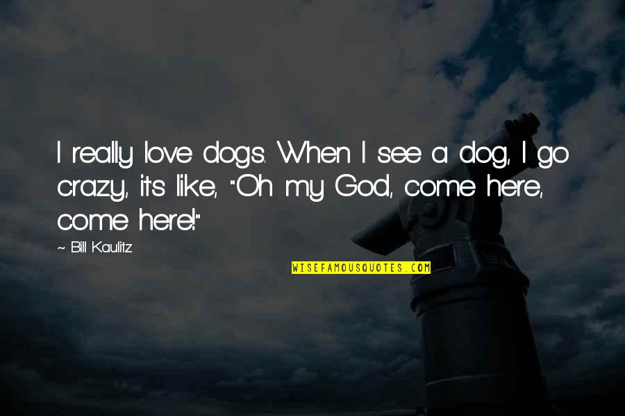 Dogs And God Quotes By Bill Kaulitz: I really love dogs. When I see a